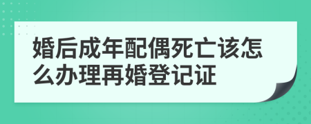 婚后成年配偶死亡该怎么办理再婚登记证