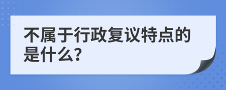 不属于行政复议特点的是什么？