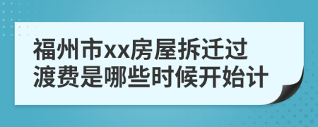 福州市xx房屋拆迁过渡费是哪些时候开始计