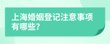 上海婚姻登记注意事项有哪些？