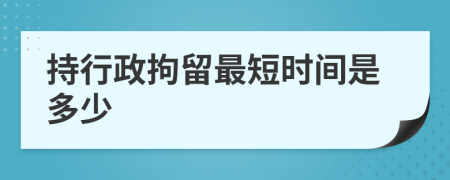 持行政拘留最短时间是多少