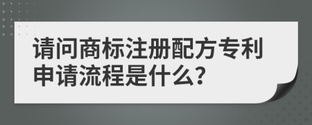 请问商标注册配方专利申请流程是什么？