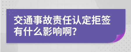 交通事故责任认定拒签有什么影响啊？