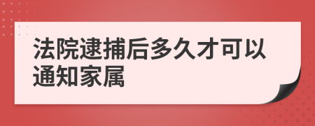 法院逮捕后多久才可以通知家属