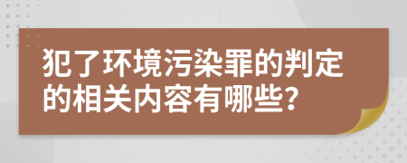 犯了环境污染罪的判定的相关内容有哪些？