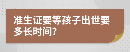 准生证要等孩子出世要多长时间?