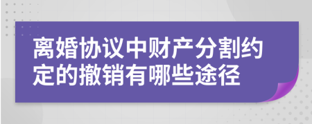 离婚协议中财产分割约定的撤销有哪些途径