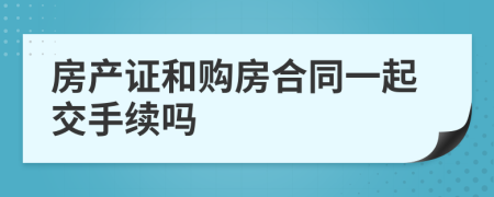房产证和购房合同一起交手续吗
