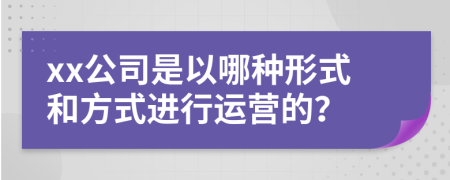 xx公司是以哪种形式和方式进行运营的？