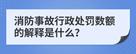 消防事故行政处罚数额的解释是什么？