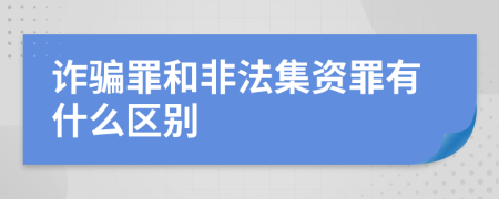 诈骗罪和非法集资罪有什么区别