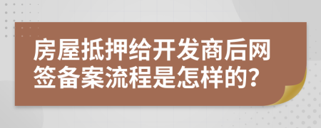 房屋抵押给开发商后网签备案流程是怎样的？