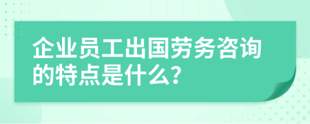 企业员工出国劳务咨询的特点是什么？