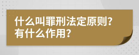 什么叫罪刑法定原则？有什么作用？