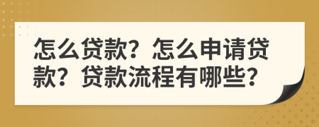 怎么贷款？怎么申请贷款？贷款流程有哪些？