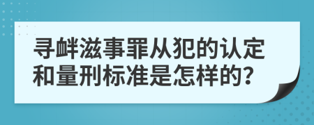 寻衅滋事罪从犯的认定和量刑标准是怎样的？