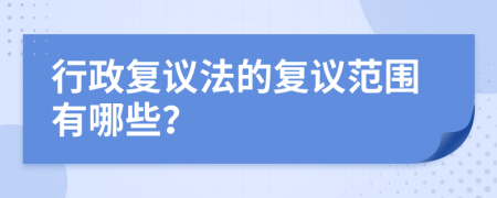 行政复议法的复议范围有哪些？