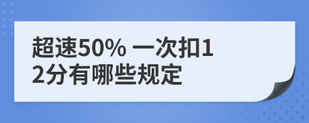 超速50% 一次扣12分有哪些规定