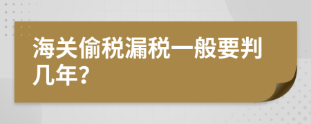 海关偷税漏税一般要判几年？