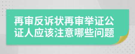 再审反诉状再审举证公证人应该注意哪些问题