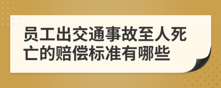 员工出交通事故至人死亡的赔偿标准有哪些