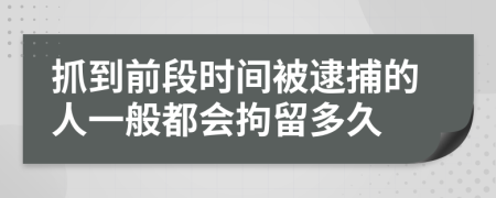 抓到前段时间被逮捕的人一般都会拘留多久