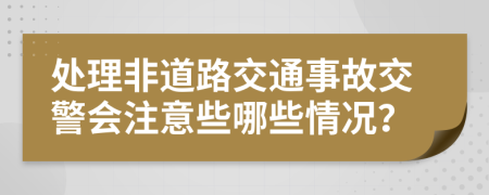 处理非道路交通事故交警会注意些哪些情况？