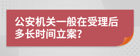 公安机关一般在受理后多长时间立案？