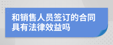 和销售人员签订的合同具有法律效益吗