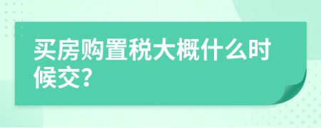 买房购置税大概什么时候交？