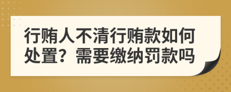 行贿人不清行贿款如何处置？需要缴纳罚款吗