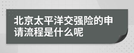 北京太平洋交强险的申请流程是什么呢