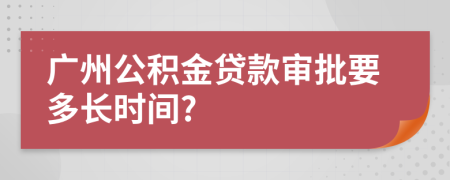 广州公积金贷款审批要多长时间?