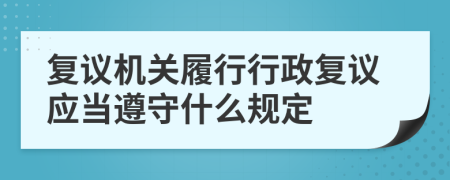 复议机关履行行政复议应当遵守什么规定