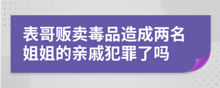 表哥贩卖毒品造成两名姐姐的亲戚犯罪了吗