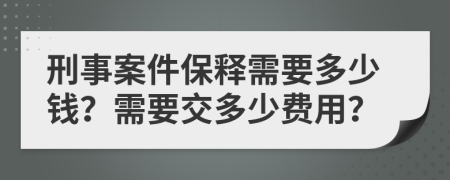 刑事案件保释需要多少钱？需要交多少费用？