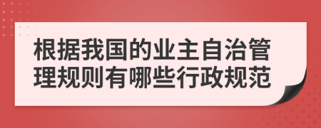 根据我国的业主自治管理规则有哪些行政规范