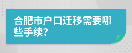 合肥市户口迁移需要哪些手续？