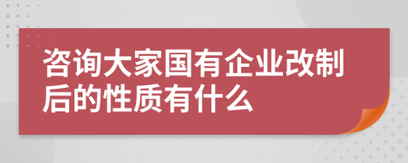 咨询大家国有企业改制后的性质有什么