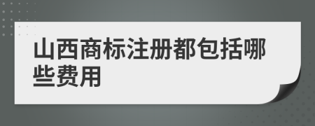 山西商标注册都包括哪些费用