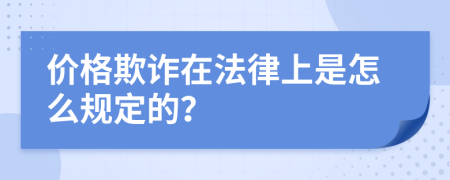 价格欺诈在法律上是怎么规定的？