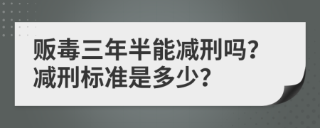 贩毒三年半能减刑吗？减刑标准是多少？