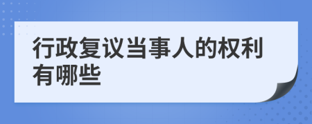 行政复议当事人的权利有哪些