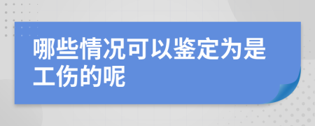 哪些情况可以鉴定为是工伤的呢