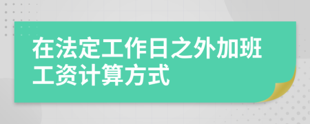 在法定工作日之外加班工资计算方式