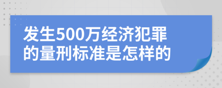 发生500万经济犯罪的量刑标准是怎样的