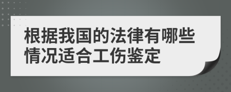 根据我国的法律有哪些情况适合工伤鉴定