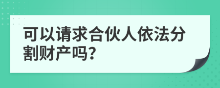 可以请求合伙人依法分割财产吗？