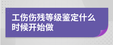 工伤伤残等级鉴定什么时候开始做