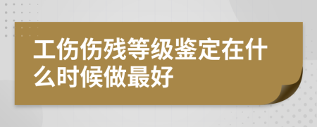 工伤伤残等级鉴定在什么时候做最好